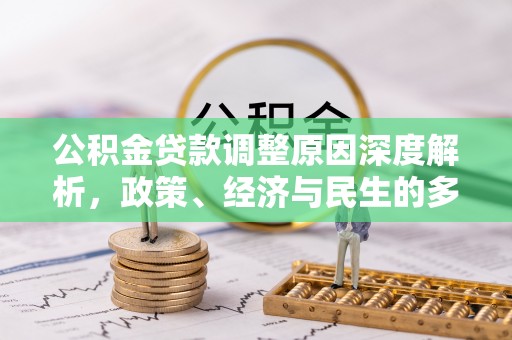 新乡公积金贷款调整原因深度解析，政策、经济与民生的多重考量