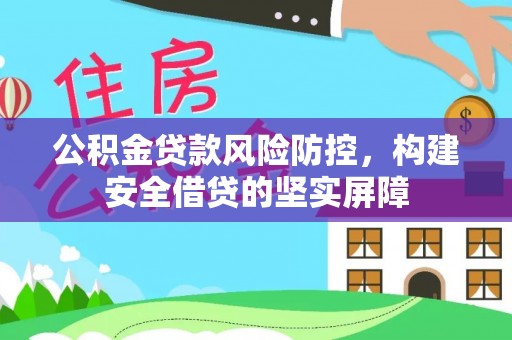 新乡公积金贷款风险防控，构建安全借贷的坚实屏障