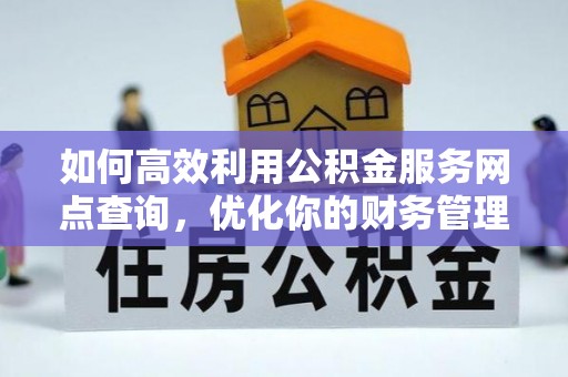 新乡如何高效利用公积金服务网点查询，优化你的财务管理
