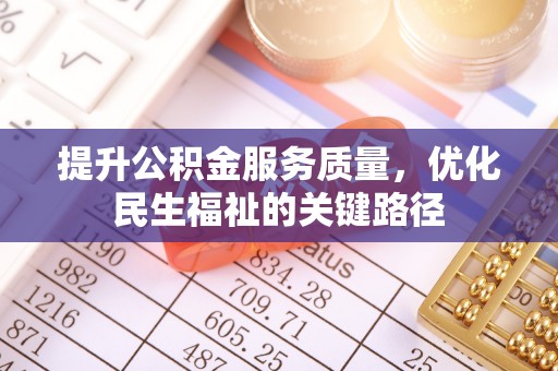 新乡提升公积金服务质量，优化民生福祉的关键路径
