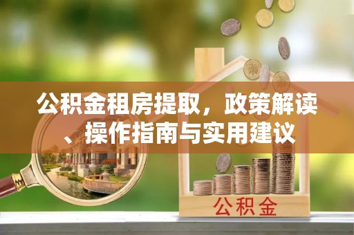 新乡公积金租房提取，政策解读、操作指南与实用建议