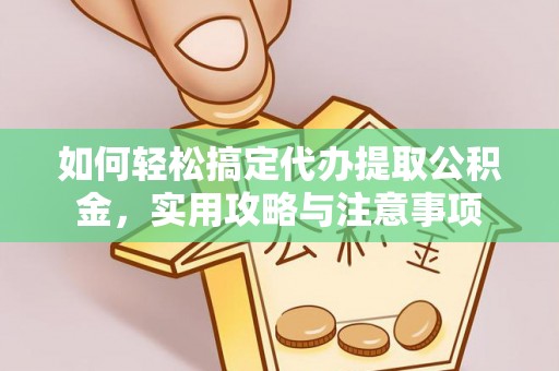 新乡如何轻松搞定代办提取公积金，实用攻略与注意事项