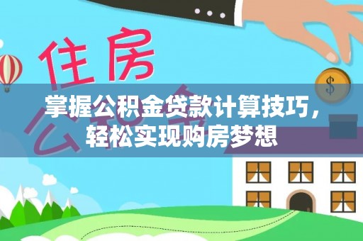 新乡掌握公积金贷款计算技巧，轻松实现购房梦想