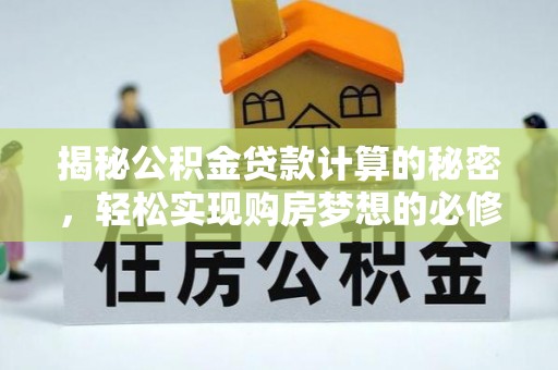 新乡揭秘公积金贷款计算的秘密，轻松实现购房梦想的必修课