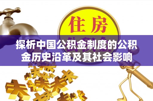 新乡探析中国公积金制度的公积金历史沿革及其社会影响