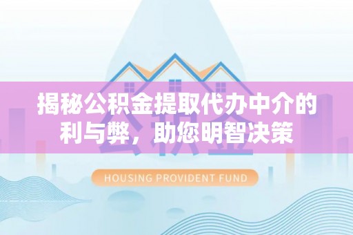 新乡揭秘公积金提取代办中介的利与弊，助您明智决策