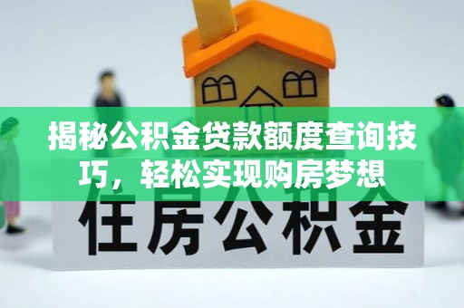 新乡揭秘公积金贷款额度查询技巧，轻松实现购房梦想
