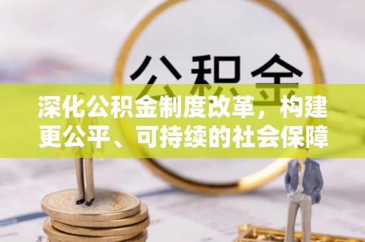 新乡深化公积金制度改革，构建更公平、可持续的社会保障体系