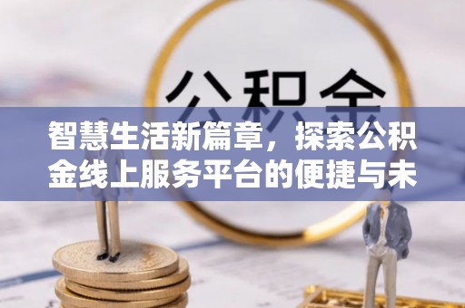 新乡智慧生活新篇章，探索公积金线上服务平台的便捷与未来