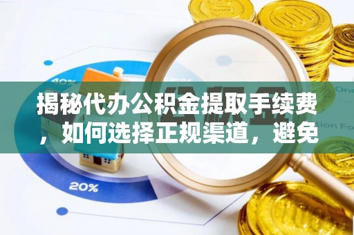 新乡揭秘代办公积金提取手续费，如何选择正规渠道，避免上当受骗