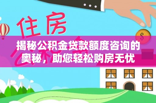 新乡揭秘公积金贷款额度咨询的奥秘，助您轻松购房无忧