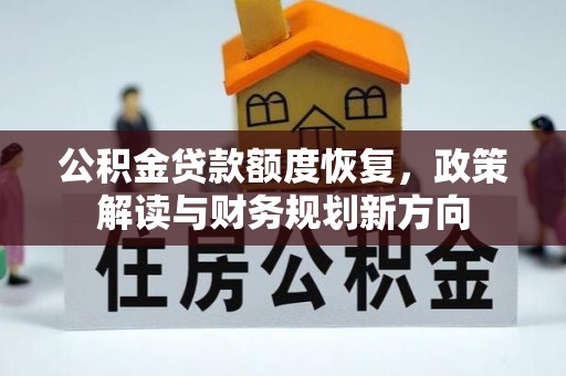 新乡公积金贷款额度恢复，政策解读与财务规划新方向