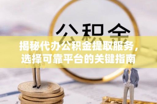 新乡揭秘代办公积金提取服务，选择可靠平台的关键指南