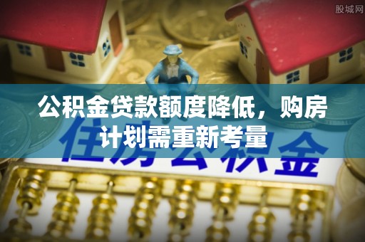 新乡公积金贷款额度降低，购房计划需重新考量