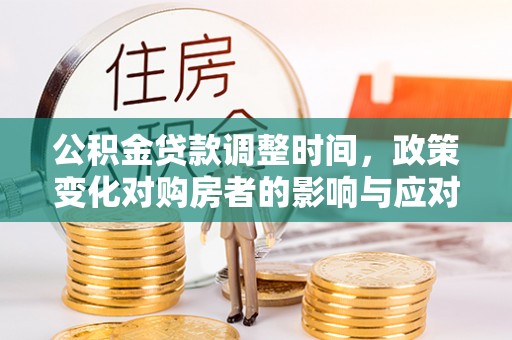 新乡公积金贷款调整时间，政策变化对购房者的影响与应对策略