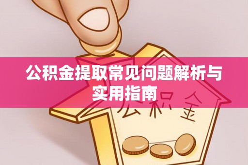 新乡公积金提取常见问题解析与实用指南