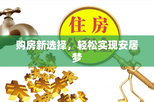 新乡购房新选择，轻松实现安居梦