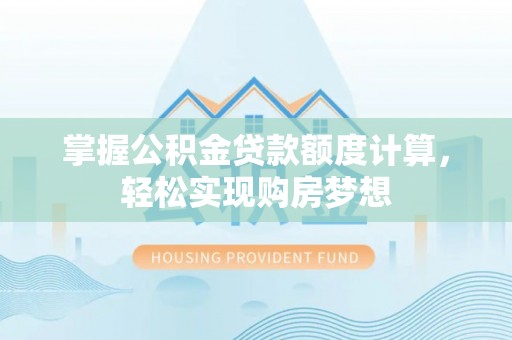 新乡掌握公积金贷款额度计算，轻松实现购房梦想