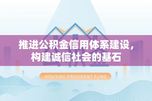 新乡推进公积金信用体系建设，构建诚信社会的基石