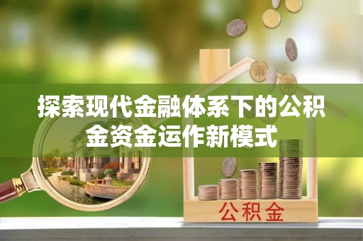 新乡探索现代金融体系下的公积金资金运作新模式
