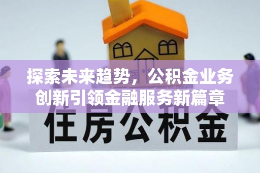 新乡探索未来趋势，公积金业务创新引领金融服务新篇章