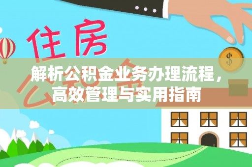 新乡解析公积金业务办理流程，高效管理与实用指南