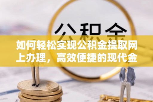 新乡如何轻松实现公积金提取网上办理，高效便捷的现代金融服务