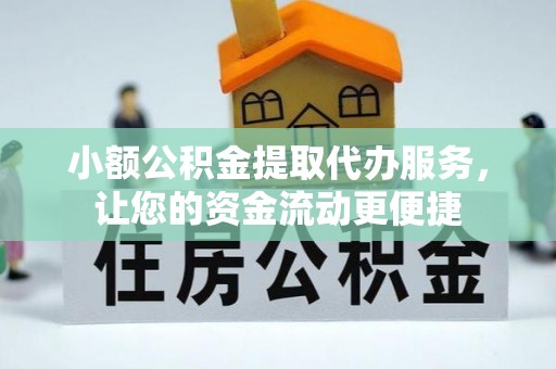 新乡小额公积金提取代办服务，让您的资金流动更便捷