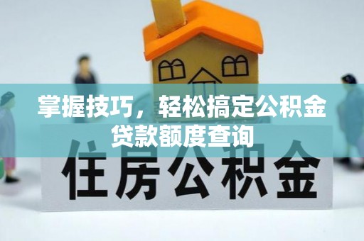 新乡掌握技巧，轻松搞定公积金贷款额度查询