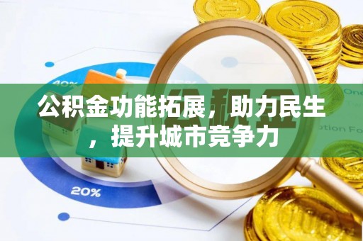 新乡公积金功能拓展，助力民生，提升城市竞争力
