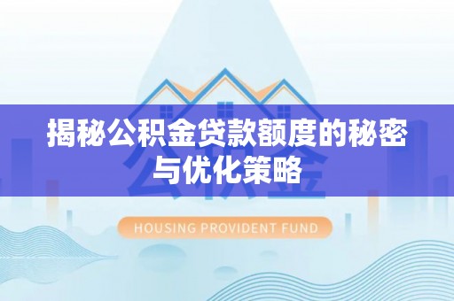新乡揭秘公积金贷款额度的秘密与优化策略