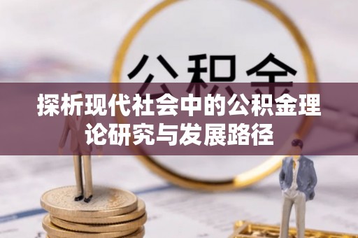 新乡探析现代社会中的公积金理论研究与发展路径