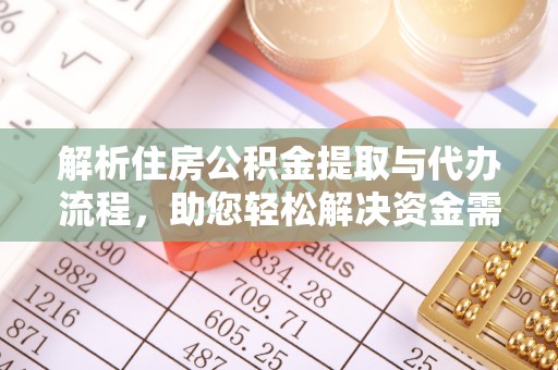 新乡解析住房公积金提取与代办流程，助您轻松解决资金需求