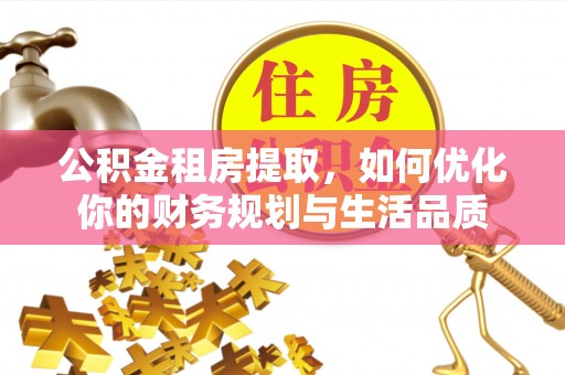 新乡公积金租房提取，如何优化你的财务规划与生活品质
