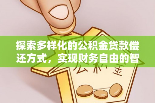 新乡探索多样化的公积金贷款偿还方式，实现财务自由的智慧选择